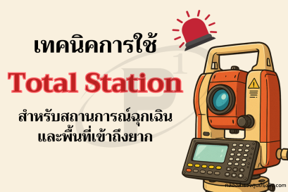 การใช้ Total Station ในสถานการณ์ฉุกเฉินและพื้นที่เข้าถึงยาก