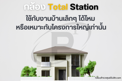Total Station ใช้กับงานบ้านเล็กได้ไหม หรือเหมาะกับโครงการใหญ่