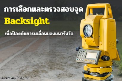 แนวทางการเลือกและตรวจสอบจุด Backsight เพื่อป้องกันการเคลื่อนของแนวรังวัด