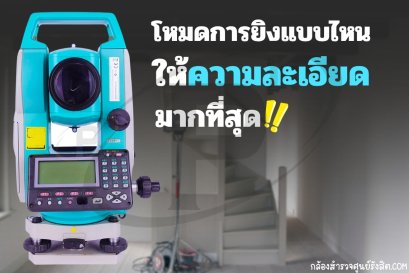 โหมดการยิงแบบไหนให้ความละเอียดมากที่สุดในกล้อง Total Station