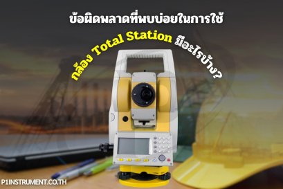 ข้อผิดพลาดที่พบบ่อยในการใช้กล้อง Total Stationมีอะไรบ้าง?