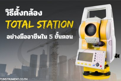 วิธีตั้งกล้อง Total Station อย่างมืออาชีพใน 5 ขั้นตอน
