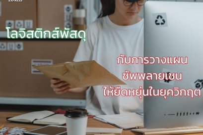 โลจิสติกส์พัสดุกับการวางแผนซัพพลายเชนให้ยืดหยุ่นในยุควิกฤต