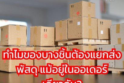 ทำไมของบางชิ้นต้องแยกส่งพัสดุ แม้อยู่ในออเดอร์เดียวกัน?