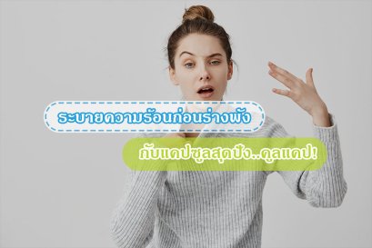 ระบายความร้อนก่อนร่างพัง กับแคปซูลสุดปัง..คูลแคป!