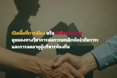 เปิดพื้นที่การเมือง หรือเปิดช่องอำนาจ มุมมองทางวิชาการต่อการยกเลิกข้อจำกัดวาระและการลดอายุผู้บริหารท้องถิ่น