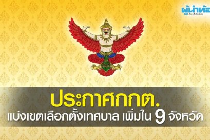 ประกาศกกต. แบ่งเขตเลือกตั้งเทศบาลเพิ่มใน 9 จังหวัด