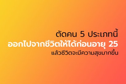 ตัดคน 5 ประเภทนี้ ออกไปจากชีวิตให้ได้ก่อนอายุ 25 (แล้วชีวิตจะมีความสุขมากขึ้น)
