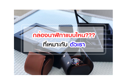 กล่องใส่นาฬิกาแบบไหนที่เหมาะกับตัวเรา