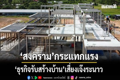 สงครามกระแทกแรง "ธุรกิจรับสร้างบ้าน" เสี่ยงเจ๊งระนาว
