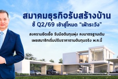สมาคมธุรกิจรับสร้างบ้าน ชี้ Q2/69 เข้าสู่โหมด เฝ้าระวัง สงครามยืดเยื้อ รับมือต้นทุนพุ่ง คงมาตรฐานเดิม เผยสมาชิกเริ่มปรับราคาตามต้นทุนจริง พ.ค.นี้