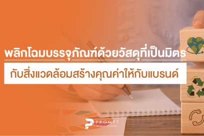 พลิกโฉมบรรจุภัณฑ์ด้วยวัสดุที่เป็นมิตรกับสิ่งแวดล้อมสร้างคุณค่าให้กับแบรนด์