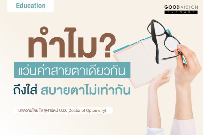 ทำไมแว่นค่าสายตาเดียวกัน ถึงใส่สบายตาไม่เท่ากัน ?