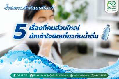 น้ำสะอาดสำคัญแค่ไหน? 5 เรื่องที่คนส่วนใหญ่มักเข้าใจผิดเกี่ยวกับน้ำดื่มในชีวิตประจำวัน 
