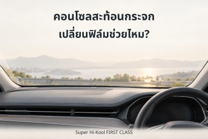 คอนโซลสะท้อนกระจกบานหน้า เปลี่ยนฟิล์มช่วยไหม? Super Hi-Kool FIRST CLASS