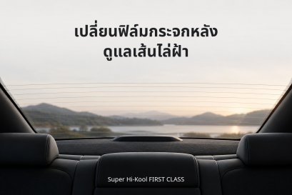 เปลี่ยนฟิล์มกระจกหลัง ดูแลเส้นไล่ฝ้า ก่อนเลือก Super Hi-Kool FIRST CLASS