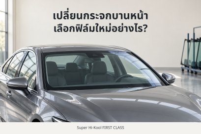 รถยนต์ในร้านกระจก พร้อมข้อความเปลี่ยนกระจกบานหน้า เลือกฟิล์มใหม่อย่างไร และ Super Hi-Kool FIRST CLASS