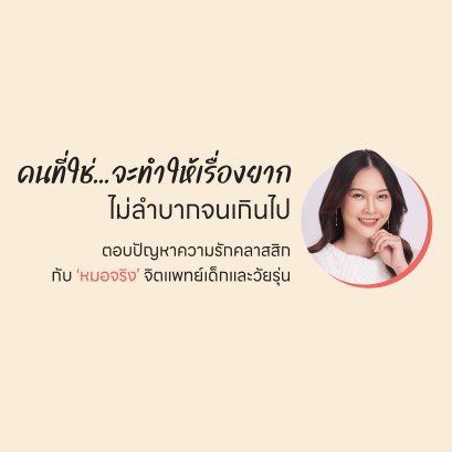 ตอบปัญหาความรักคลาสสิกกับ หมอจริง จิตแพทย์เด็กและวัยรุ่น