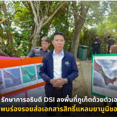 รักษาการอธิบดี DSI ลงพื้นที่ภูเก็ตด้วยตัวเองพบร่องรอยส่อเอกสารสิทธิ์แหลมยามูมิชอบ