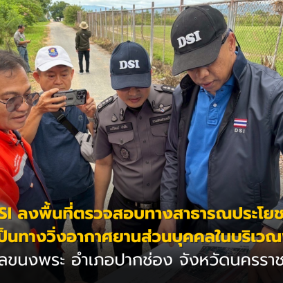 กรมสอบสวนคดีพิเศษ (DSI) ลงพื้นที่ตรวจสอบทางสาธารณประโยชน์ที่ใช้เป็นทางวิ่งอากาศยานส่วนบุคคลในบริเวณพื้นที่ตำบลขนงพระ อำเภอปากช่อง จังหวัดนครราชสีมา