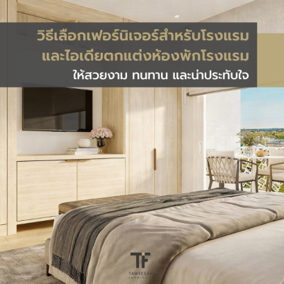วิธีเลือกเฟอร์นิเจอร์สำหรับโรงแรม และไอเดียตกแต่งห้องพักโรงแรม