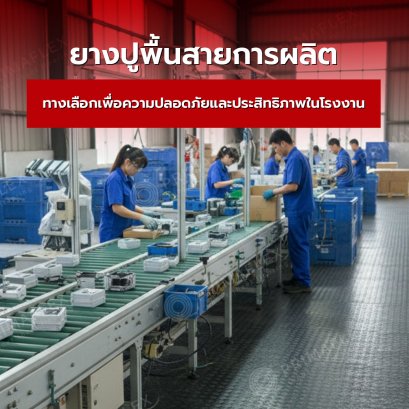 ยางปูพื้นสายการผลิต ทางเลือกเพื่อความปลอดภัยและประสิทธิภาพในโรงงาน