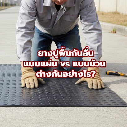 ยางปูพื้นกันลื่นแบบแผ่น vs แบบม้วน ต่างกันอย่างไร? เลือกแบบไหนให้เหมาะกับงานของคุณ