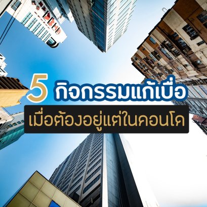 5 กิจกรรมแก้เบื่อ เมื่อต้องอยู่แต่ในคอนโด