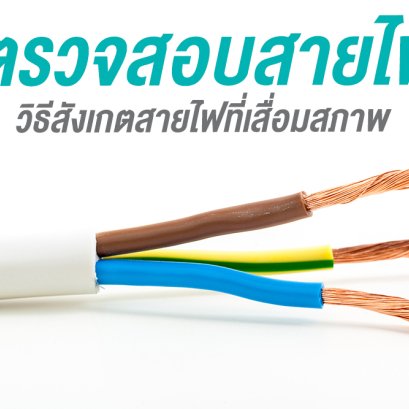 ตรวจสอบสายไฟ วิธีสังเกตสายไฟที่เสื่อมสภาพ