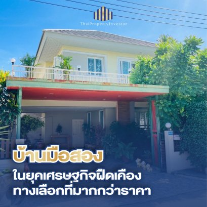 บ้านมือสอง ทางเลือก คุ้มค่าและจับต้องได้ ในวันที่เศรษฐกิจไม่แน่นอน