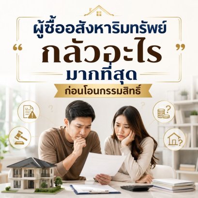 ผู้ซื้ออสังหาริมทรัพย์กลัวอะไรมากที่สุดก่อนโอนกรรมสิทธิ์