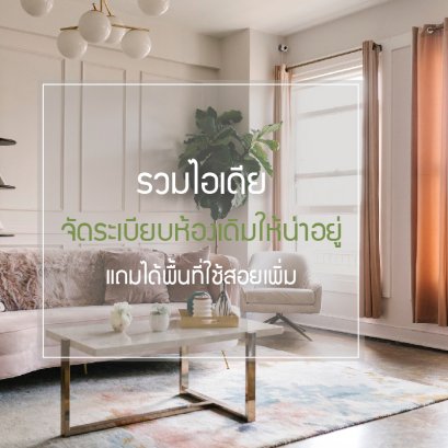 รวมไอเดียจัดระเบียบห้องเดิมให้น่าอยู่ แถมได้พื้นที่ใช้สอยเพิ่ม