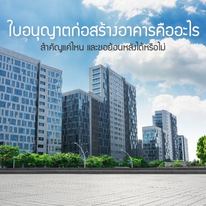 ใบอนุญาตก่อสร้างอาคารคืออะไร สำคัญแค่ไหน และขอย้อนหลังได้หรือไม่