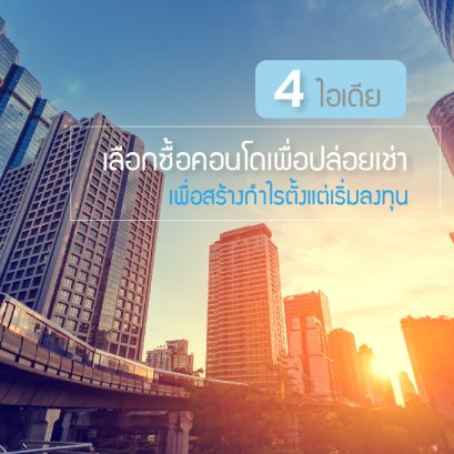 4 ไอเดียเลือกซื้อคอนโดเพื่อปล่อยเช่า เพื่อสร้างกำไรตั้งแต่เริ่มลงทุน