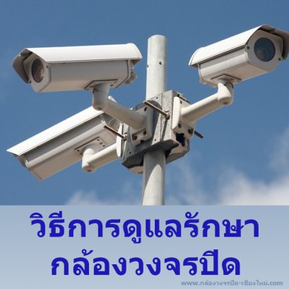 วิธีดูแลรักษากล้องวงจรปิด - กล้องวงจรปิดเชียงใหม่