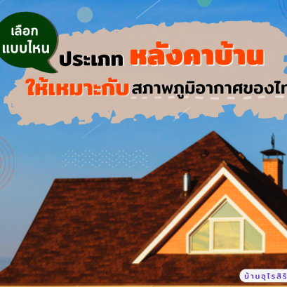 4 ประเภทหลังคาบ้าน เลือกแบบไหน ให้เหมาะกับสภาพภูมิอากาศของไทย