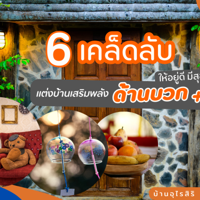 6 เคล็ดลับ แต่งบ้านเสริมพลัง "ด้านบวก" ให้อยู่ดี มีสุข 