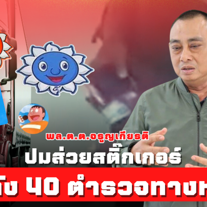 พล.ต.ต.จรูญเกียรติ สั่งเด้ง 40 ตำรวจทางหลวง ช่วยราชการ ศปก.บก.ทล. ปมส่วยสติกเกอร์
