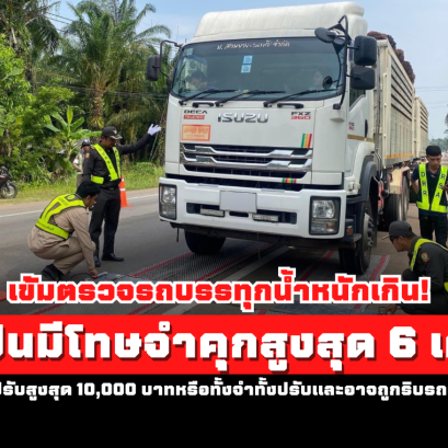 เข้มตรวจรถบรรทุกน้ำหนักเกิน! ฝ่าฝืนมีโทษจำคุกสูงสุด 6 เดือน หรือปรับสูงสุด 10,000 บาท หรือทั้งจำทั้งปรับและอาจถูกริบรถบรรทุก
