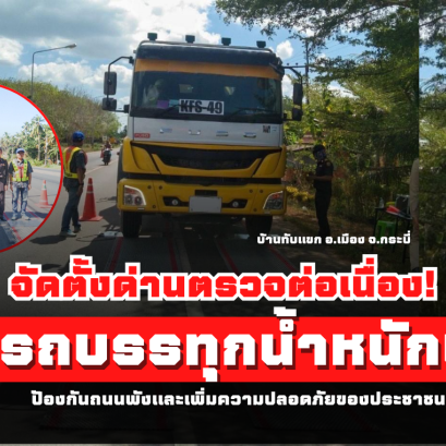 จับรถบรรทุกน้ำหนักเกิน! จัดตั้งด่านตรวจต่อเนื่อง ป้องกันถนนพังและเพิ่มความปลอดภัยของประชาชน
