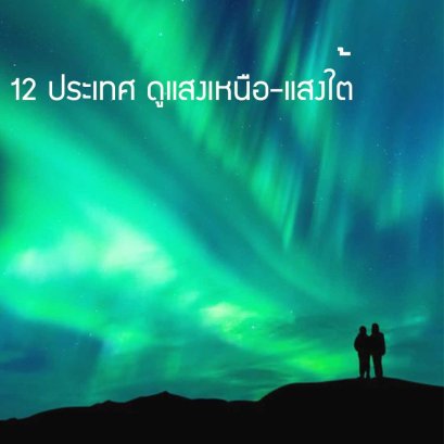 รวม 12 ประเทศ ดูแสงเหนือ – แสงใต้ เก็บเป็น Check List เลยค่ะ ต้องไปให้ได้สักครั้ง