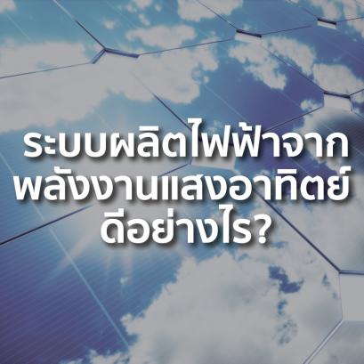 ระบบผลิตไฟฟ้าจากพลังงานแสงอาทิตย์ ดีอย่างไร?