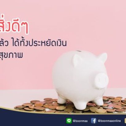 5 สิ่งดีๆที่ทำแล้ว ได้ทั้งประหยัดเงิน ได้ทั้งสุขภาพ โดย บุญมา พวงหรีด