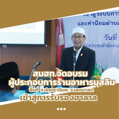 สมฮท.จัดอบรม ผู้ประกอบการร้านอาหารมุสลิม พื้นที่ จ.ปทุมธานีและ จ.นครนายก เข้าสู่การรับรองฮาลาล เพื่อเพิ่มมูลค่าและค่านิยมผ่านเครื่องเครื่องหมายฮาลาลประเทศไทย ณ สกอจ.ปทุมธานี