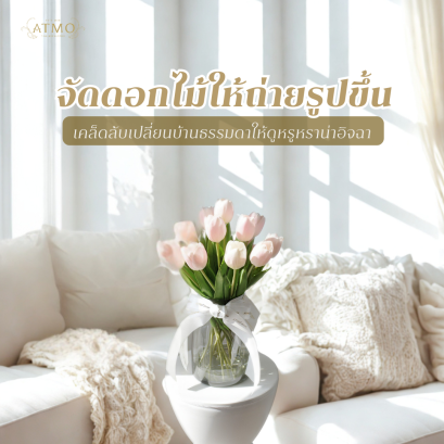 จัดแจกันดอกไม้ให้ถ่ายรูปขึ้น : เคล็ดลับเปลี่ยนบ้านธรรมดาให้ดูหรูหราน่าอิจฉา