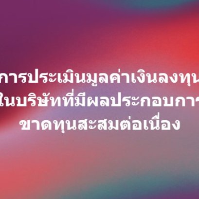 การประเมินมูลค่าเงินลงทุนในบริษัทที่มีผลประกอบการขาดทุนสะสมต่อเนื่อง