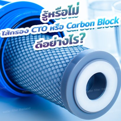 รู้หรือไม่ ไส้กรอง CTO หรือ Carbon Block ดีอย่างไร?