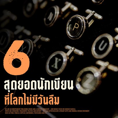 6 สุดยอดนักเขียนที่โลกไม่มีวันลืม