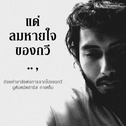 มูหัมหมัดฮาริส กาเหย็ม | แด่ลมหายใจของกวี: ถ้อยคำอาลัยต่อการจากไปของกวี