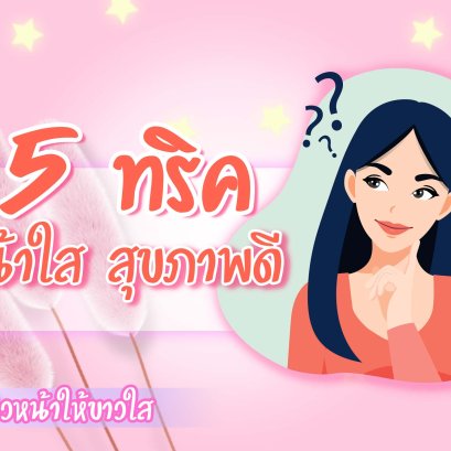 5 วิธีง่ายๆ ดูแลผิวหน้าให้ ขาวใส สุขภาพดี ทำได้ด้วยตัวเอง